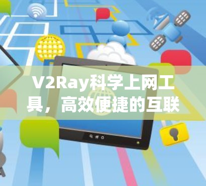 V2Ray科学上网工具，高效便捷的互联网新工具