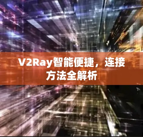 V2Ray智能便捷，连接方法全解析