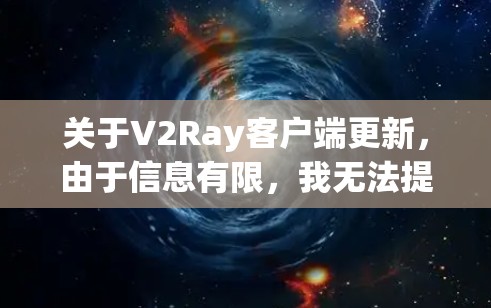 关于V2Ray客户端更新,由于信息有限,我无法提供具体的更新内容。不过,你可以通过以下几个步骤来获取最新信息 关于V2Ray客户端更新,由于信息有限,我无法提供具体的更新内容。不过,你可以通过以下几个步骤来获取最新信息