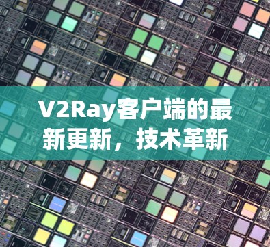 V2Ray客户端的最新更新，技术革新与用户体验提升