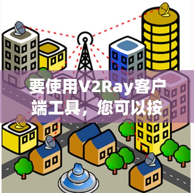 要使用V2Ray客户端工具，您可以按照以下步骤进行