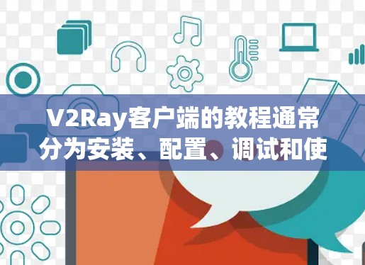 V2Ray客户端的教程通常分为安装、配置、调试和使用四个主要部分。以下是一个详细的指南，帮助您在使用V2Ray客户端时顺利进行