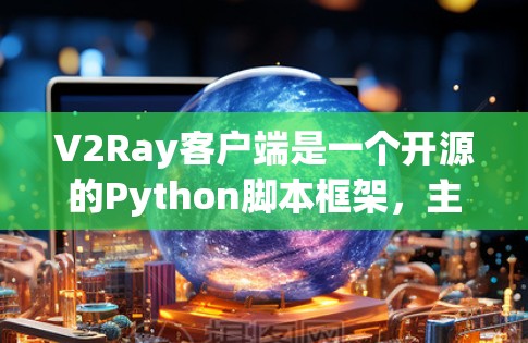 V2Ray客户端是一个开源的Python脚本框架,主要用于创建Web服务和移动应用。以下是V2Ray客户端的详细使用说明 V2Ray客户端是一个开源的Python脚本框架,主要用于创建Web服务和移动应用。以下是V2Ray客户端的详细使用说明