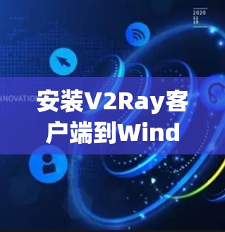 安装V2Ray客户端到Windows安卓系统时,可以按照以下步骤进行 安装V2Ray客户端到Windows安卓系统时,可以按照以下步骤进行