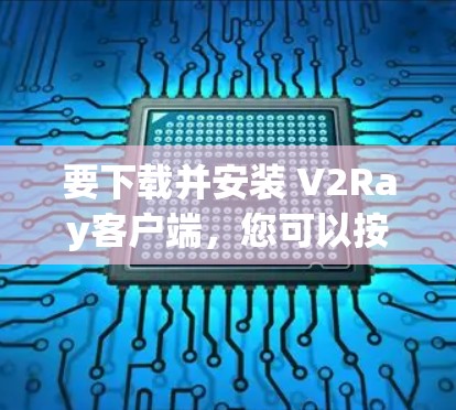 要下载并安装 V2Ray客户端，您可以按照以下步骤进行
