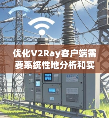 优化V2Ray客户端需要系统性地分析和实施优化措施。以下是一步步的优化计划