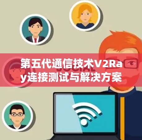 第五代通信技术V2Ray连接测试与解决方案