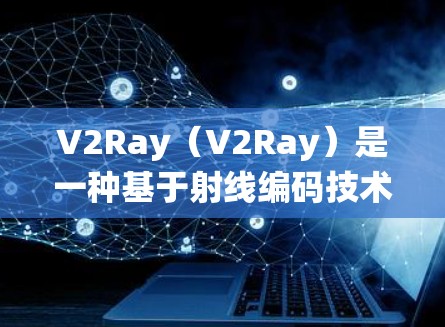 V2Ray（V2Ray）是一种基于射线编码技术的视频传输系统，旨在实现实时、低延迟和高效率的视频流传输。V2Ray连接方案分析可以从以下几个方面进行