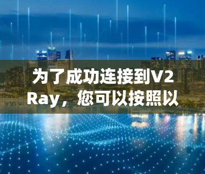 为了成功连接到V2Ray，您可以按照以下步骤进行配置