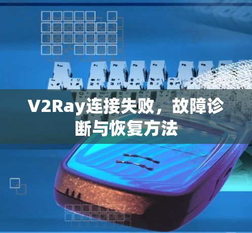 V2Ray连接失败，故障诊断与恢复方法