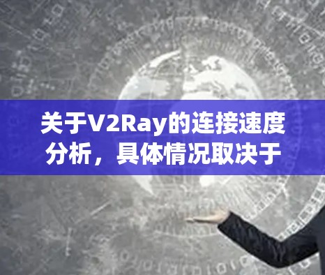 关于V2Ray的连接速度分析,具体情况取决于游戏、服务器数量、配置以及当前的活动情况。以下是一些可能的分析方向 关于V2Ray的连接速度分析,具体情况取决于游戏、服务器数量、配置以及当前的活动情况。以下是一些可能的分析方向