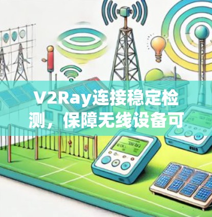 V2Ray连接稳定检测,保障无线设备可靠运行的关键技术 V2Ray连接稳定检测,保障无线设备可靠运行的关键技术
