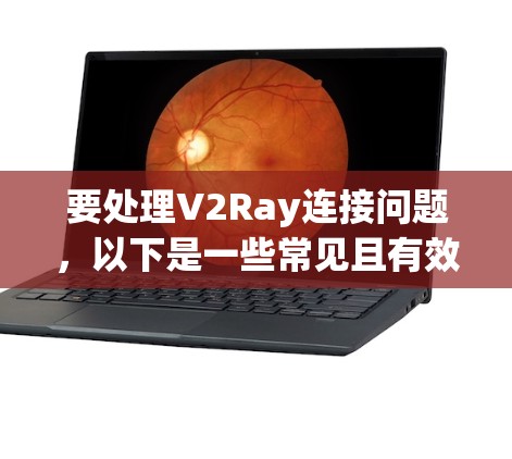 要处理V2Ray连接问题，以下是一些常见且有效的步骤