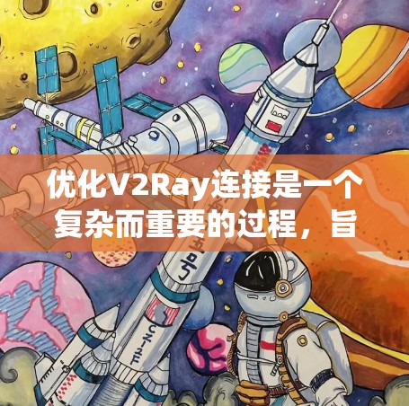 优化V2Ray连接是一个复杂而重要的过程，旨在提升实时任务处理的效率和可靠性。以下是对V2Ray连接优化的详细分析和建议
