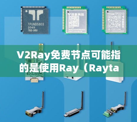 V2Ray免费节点可能指的是使用Ray（Raytas）的免费版本或节点，Ray是一个开源的云计算平台，支持分布式计算、实时数据处理和AI训练等