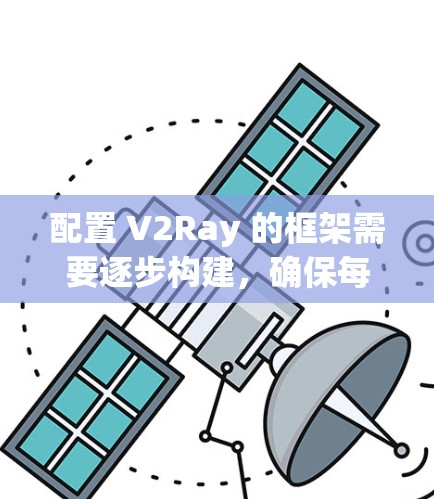 配置 V2Ray 的框架需要逐步构建，确保每个模块正确无误。以下是一个详细的配置步骤