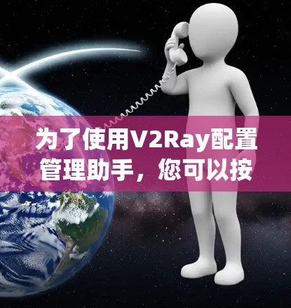 为了使用V2Ray配置管理助手，您可以按照以下步骤进行
