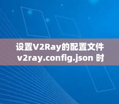 设置V2Ray的配置文件 v2ray.config.json 时,可以按照以下步骤进行 设置V2Ray的配置文件 v2ray.config.json 时,可以按照以下步骤进行