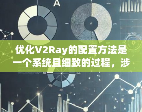 优化V2Ray的配置方法是一个系统且细致的过程，涉及多个关键组件和参数的调整。以下是一个分步骤的优化方法指南