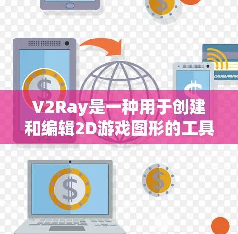 V2Ray是一种用于创建和编辑2D游戏图形的工具,主要用于开发和构建游戏中的角色、环境和图像。以下是对V2Ray使用方法的详细指南 V2Ray是一种用于创建和编辑2D游戏图形的工具,主要用于开发和构建游戏中的角色、环境和图像。以下是对V2Ray使用方法的详细指南
