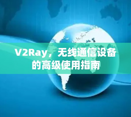 V2Ray,无线通信设备的高级使用指南 V2Ray,无线通信设备的高级使用指南