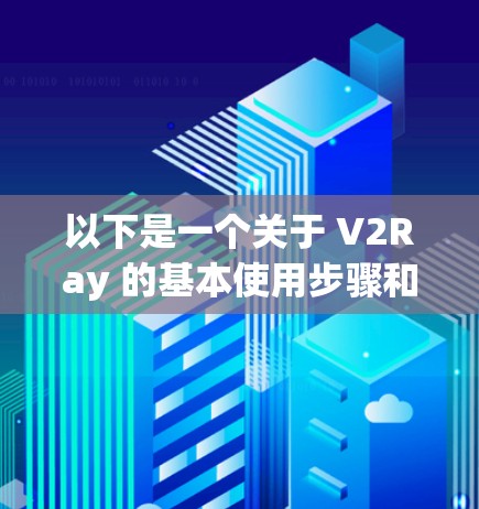 以下是一个关于 V2Ray 的基本使用步骤和线路性能分析的指南