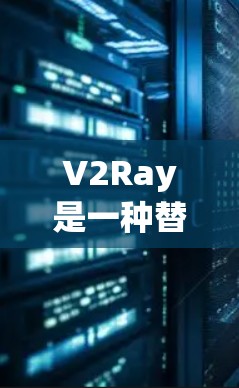 V2Ray是一种替代工具，通常用于网络代理软件，提供了一种更灵活和个性化的网络连接方式。以下是对V2Ray和一些替代工具的比较