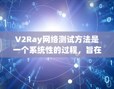 V2Ray网络测试方法是一个系统性的过程,旨在评估网络性能和稳定性。以下是详细的测试步骤和方法 V2Ray网络测试方法是一个系统性的过程,旨在评估网络性能和稳定性。以下是详细的测试步骤和方法