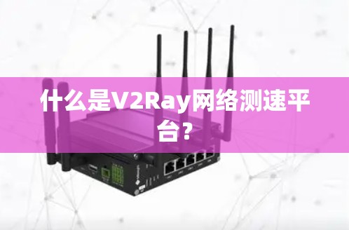 什么是V2Ray网络测速平台？