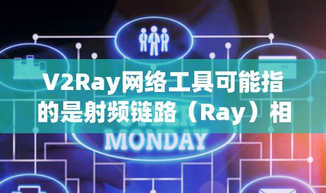 V2Ray网络工具可能指的是射频链路（Ray）相关的网络工具，具体含义可能因上下文而异。以下是一些可能的解释