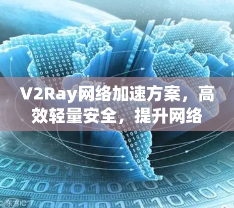 V2Ray网络加速方案,高效轻量安全,提升网络体验 V2Ray网络加速方案,高效轻量安全,提升网络体验