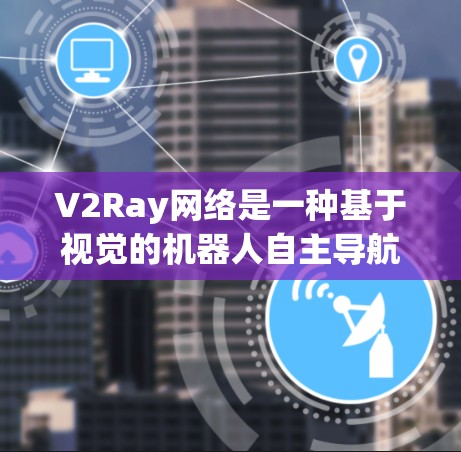 V2Ray网络是一种基于视觉的机器人自主导航和视觉化方法,广泛应用于工业机器人、自动驾驶汽车等领域。优化V2Ray网络的方法旨在提高其性能、效率和适用性。以下是一些可能涉及的优化方法和方向 V2Ray网络是一种基于视觉的机器人自主导航和视觉化方法,广泛应用于工业机器人、自动驾驶汽车等领域。优化V2Ray网络的方法旨在提高其性能、效率和适用性。以下是一些可能涉及的优化方法和方向