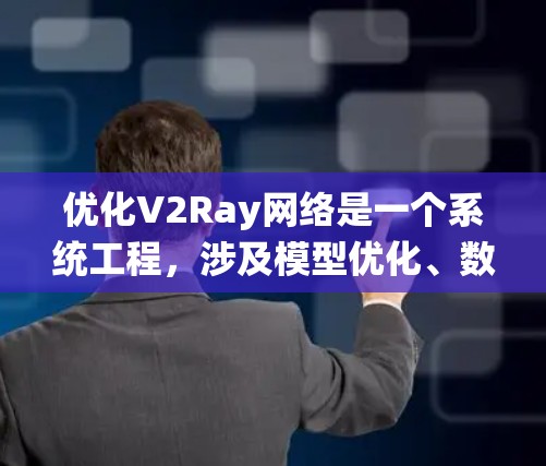 优化V2Ray网络是一个系统工程，涉及模型优化、数据处理、训练策略以及部署维护等多个方面。以下是一个分步骤的优化方案