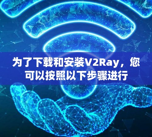 为了下载和安装V2Ray，您可以按照以下步骤进行