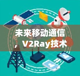 未来移动通信，V2Ray技术的机遇与挑战