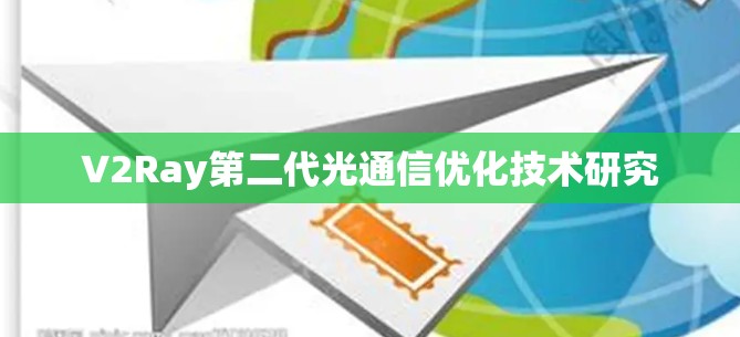 V2Ray第二代光通信优化技术研究 V2Ray第二代光通信优化技术研究