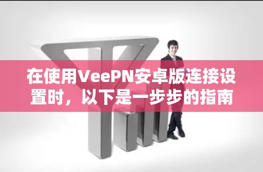 在使用VeePN安卓版连接设置时，以下是一步步的指南