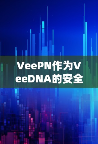 VeePN作为VeeDNA的安全性测试工具，主要用于安全性评估和安全连接功能分析。以下是VeePN的隐私保护和安全连接功能的详细分析