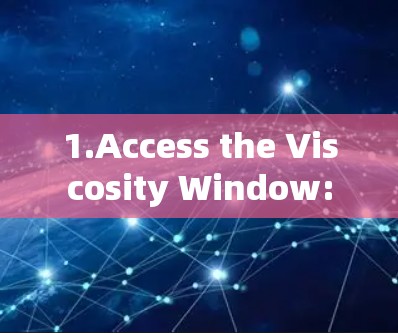 1.Access the Viscosity Window: