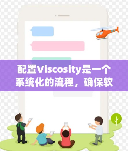 配置Viscosity是一个系统化的流程，确保软件能够正常运行。以下是一个详细的配置步骤指南，帮助您顺利完成配置