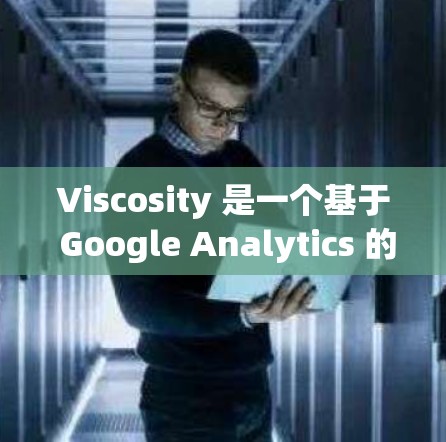 Viscosity 是一个基于 Google Analytics 的网络流量分析工具,旨在帮助用户更精准地分析网站流量和用户行为。以下是对 Visosity 的详细分析和总结 Viscosity 是一个基于 Google Analytics 的网络流量分析工具,旨在帮助用户更精准地分析网站流量和用户行为。以下是对 Visosity 的详细分析和总结