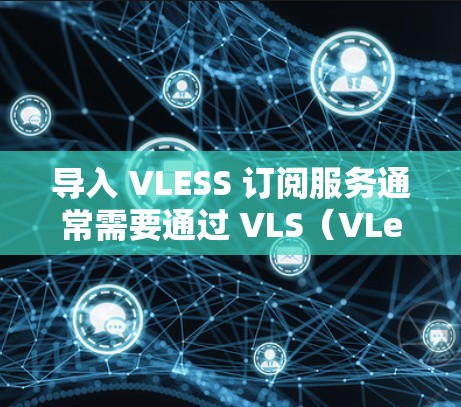 导入 VLESS 订阅服务通常需要通过 VLS（VLeast）的订阅管理功能来进行。以下是导入 VLESS 订阅服务的步骤