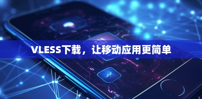 VLESS下载,让移动应用更简单 VLESS下载,让移动应用更简单