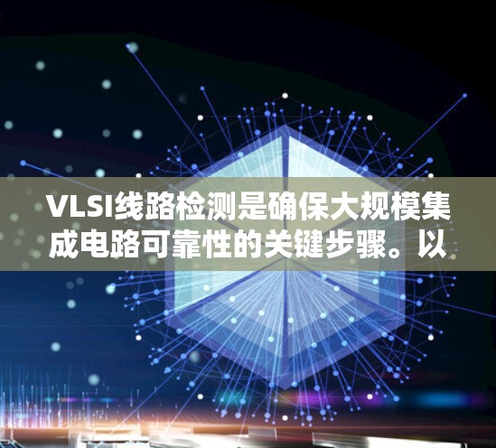 VLSI线路检测是确保大规模集成电路可靠性的关键步骤。以下是对VLSI线路检测方法的详细总结
