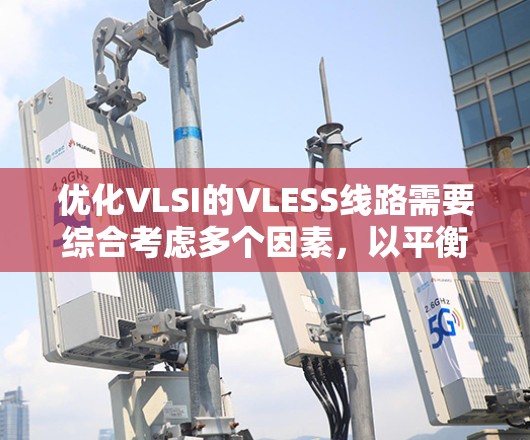 优化VLSI的VLESS线路需要综合考虑多个因素，以平衡体积减小和性能之间的关系。以下是一个有条理的优化步骤指南