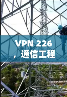 VPN 226，通信工程师的保护之光
