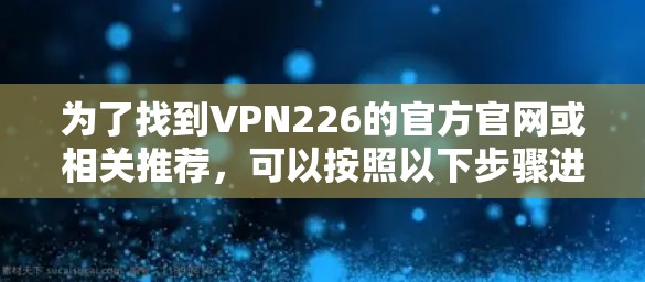 为了找到VPN226的官方官网或相关推荐，可以按照以下步骤进行