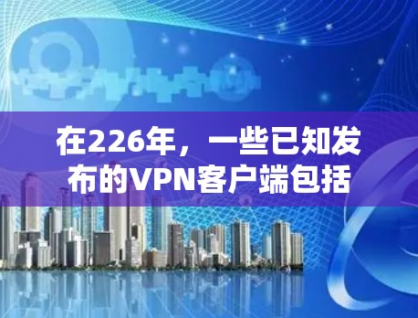 在226年，一些已知发布的VPN客户端包括