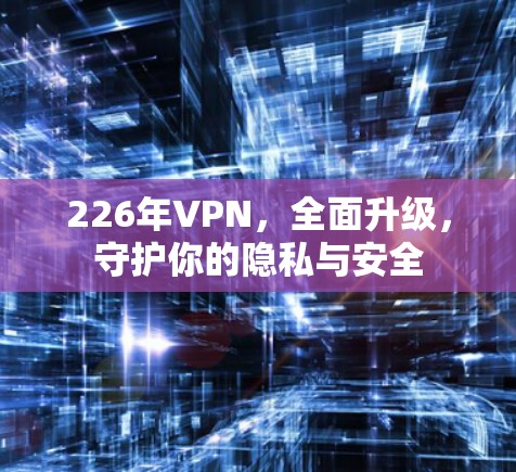226年VPN,全面升级,守护你的隐私与安全 226年VPN,全面升级,守护你的隐私与安全