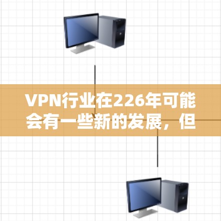 VPN行业在226年可能会有一些新的发展，但具体到226最新版VPN官网，目前没有官方的发布信息。不过，我们可以基于223年和222年的最新进展，来分析一些可能的VPN公司和服务范围